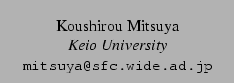 $\textstyle \parbox{2in}{\center \rm Koushirou Mitsuya \\ {\em Keio University}
\\ {\small \tt mitsuya@sfc.wide.ad.jp}}$
